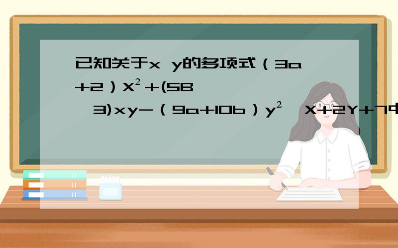 已知关于x y的多项式（3a+2）X²+(5B—3)xy-（9a+10b）y²—X+2Y+7中不含二次项,求3a—5b的值