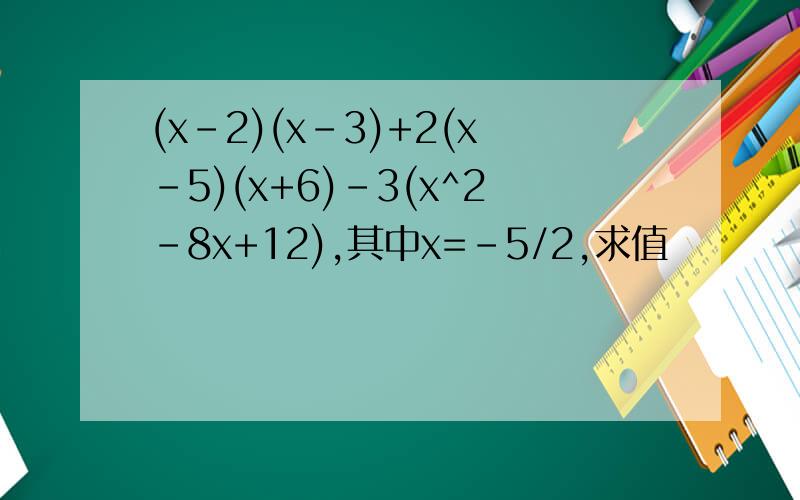 (x-2)(x-3)+2(x-5)(x+6)-3(x^2-8x+12),其中x=-5/2,求值
