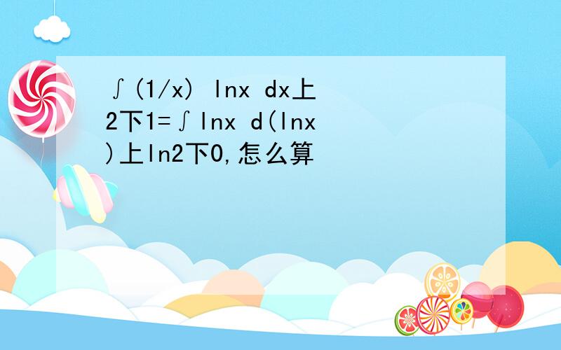 ∫(1/x) lnx dx上2下1=∫lnx d(lnx)上ln2下0,怎么算