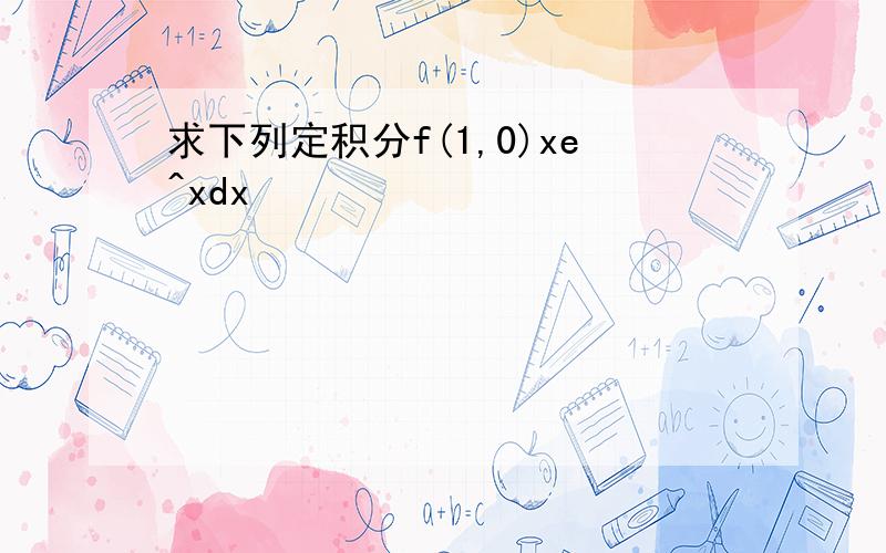 求下列定积分f(1,0)xe^xdx