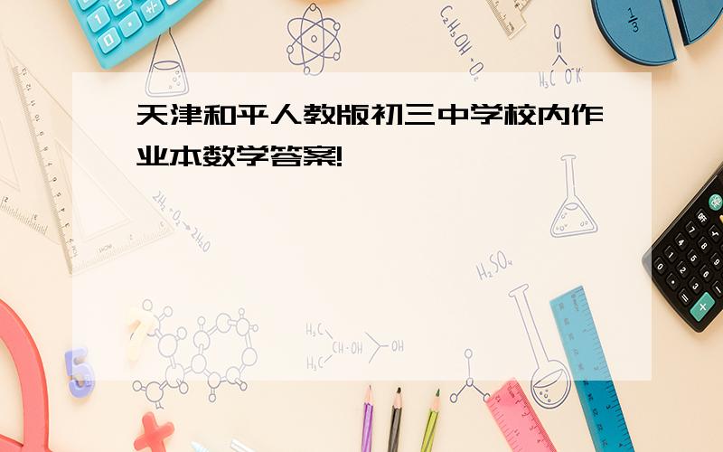 天津和平人教版初三中学校内作业本数学答案!