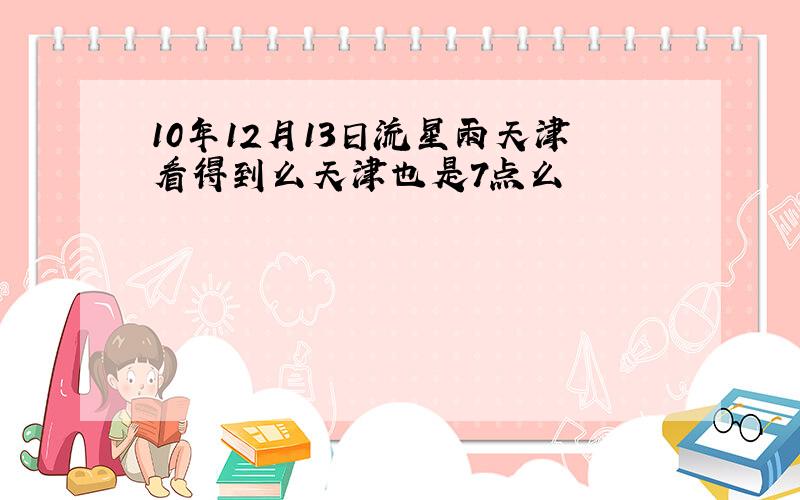 10年12月13日流星雨天津看得到么天津也是7点么