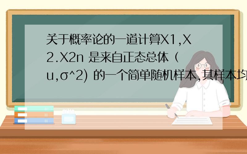 关于概率论的一道计算X1,X2.X2n 是来自正态总体（u,σ^2) 的一个简单随机样本,其样本均值为X,=1/2n（∑Xi）（1到2n）求统计量Y=∑(Xi+Xn+i-2X,)^2的期望Y从1加到n