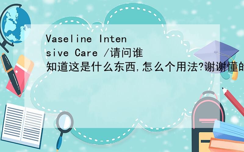 Vaseline Intensive Care /请问谁知道这是什么东西,怎么个用法?谢谢懂的告诉我一下