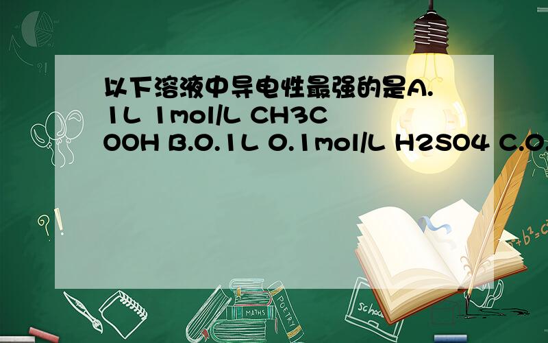 以下溶液中导电性最强的是A.1L 1mol/L CH3COOH B.0.1L 0.1mol/L H2SO4 C.0.5L 0.1mol/L HCl D.2L 0.1mol/L H3PO4