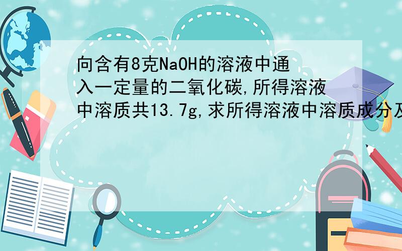 向含有8克NaOH的溶液中通入一定量的二氧化碳,所得溶液中溶质共13.7g,求所得溶液中溶质成分及其物质的量设n1 n2