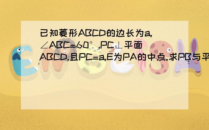 已知菱形ABCD的边长为a,∠ABC=60°,PC⊥平面ABCD,且PC=a,E为PA的中点.求PB与平面PAC所成角的正弦值,求二面角D-PA-B的平面角的余弦值