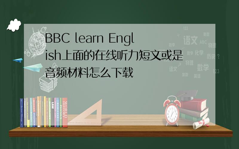 BBC learn English上面的在线听力短文或是音频材料怎么下载
