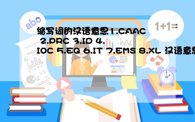 缩写词的汉语意思1.CAAC 2.PRC 3.ID 4.IOC 5.EQ 6.IT 7.EMS 8.XL 汉语意思