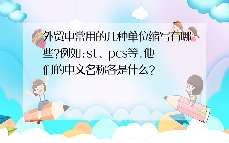 外贸中常用的几种单位缩写有哪些?例如:st、pcs等.他们的中文名称各是什么?