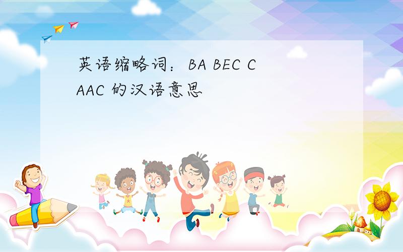英语缩略词：BA BEC CAAC 的汉语意思