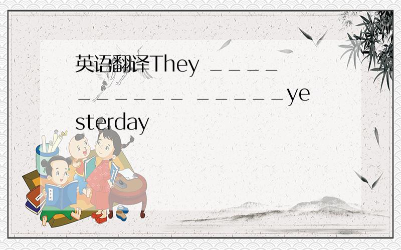 英语翻译They ____ ______ _____yesterday