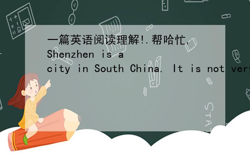 一篇英语阅读理解!.帮哈忙,Shenzhen is a city in South China. It is not very big, but it has attracted people of the whole country and the whole world as well.Over twenty years ago, it was only a small fishing village. There were not many pe
