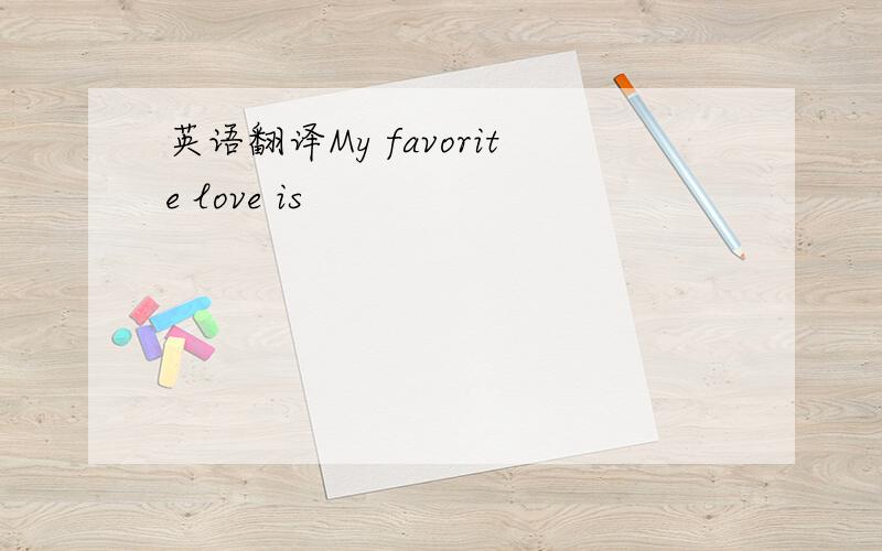 英语翻译My favorite love is