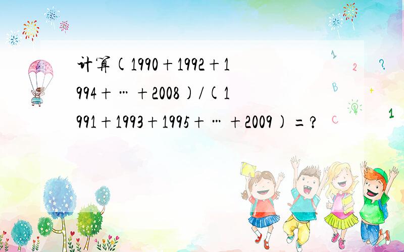 计算(1990+1992+1994+…+2008)/(1991+1993+1995+…+2009)=?