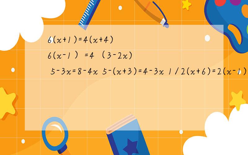 6(x+1)=4(x+4) 6(x-1）=4（3-2x) 5-3x=8-4x 5-(x+3)=4-3x 1/2(x+6)=2(x-1) 5(2x-3）-15=7x-5解方程