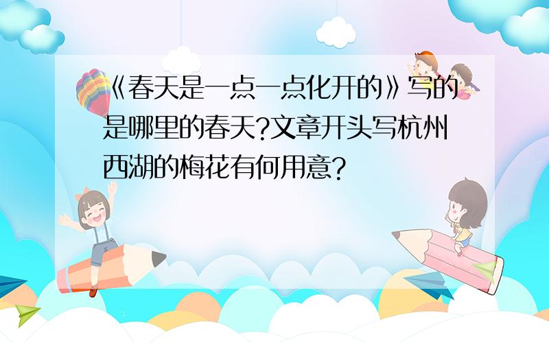 《春天是一点一点化开的》写的是哪里的春天?文章开头写杭州西湖的梅花有何用意?