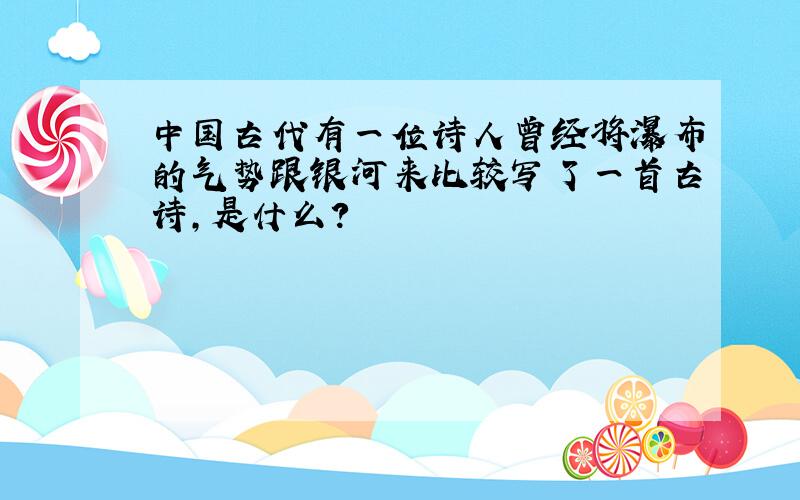 中国古代有一位诗人曾经将瀑布的气势跟银河来比较写了一首古诗,是什么?