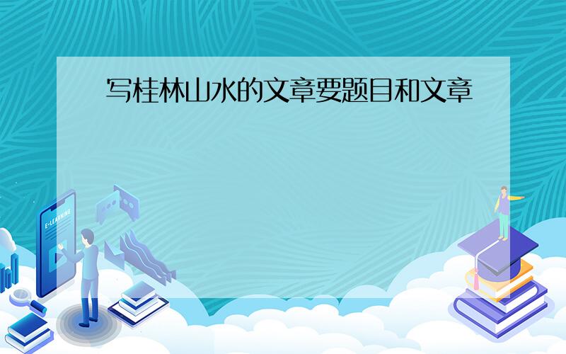 写桂林山水的文章要题目和文章
