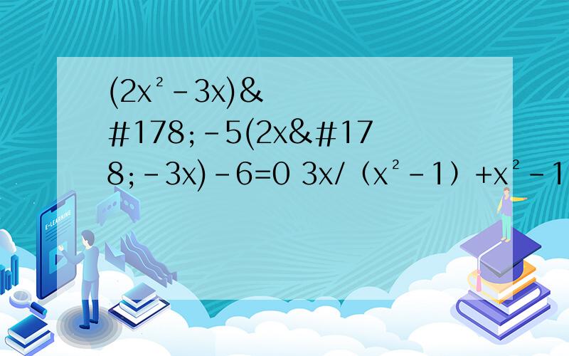 (2x²-3x)²-5(2x²-3x)-6=0 3x/（x²-1）+x²-1/3x=5/2 用换元法解方程