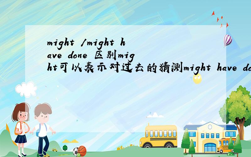 might /might have done 区别might可以表示对过去的猜测might have done 也表示对过去的猜测有何区别3. Where did Adam get that new football?He hasn’t got any money.It____a present.After all, it was his birthday last week.A.might