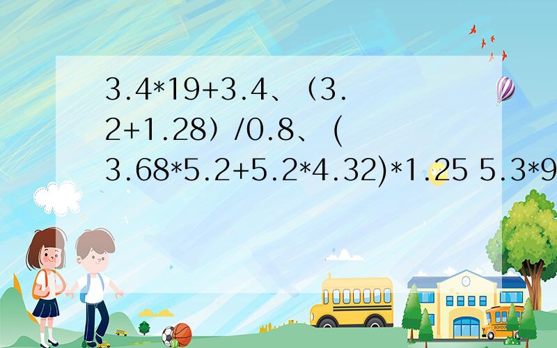 3.4*19+3.4、（3.2+1.28）/0.8、 (3.68*5.2+5.2*4.32)*1.25 5.3*99+0.53*10 简便计算1+3+5+7…+97+99 （3.2+1.28）/0.8 1+3+5+7+…+97+99、27/3.5+43/3.5求…各位欧巴、欧尼们