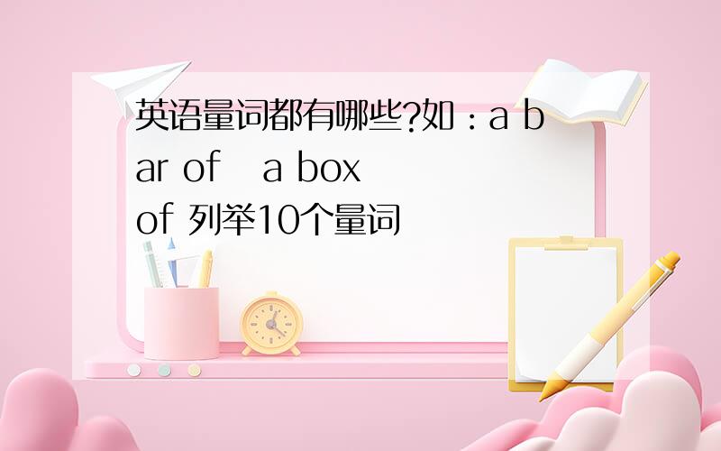 英语量词都有哪些?如：a bar of   a box of 列举10个量词