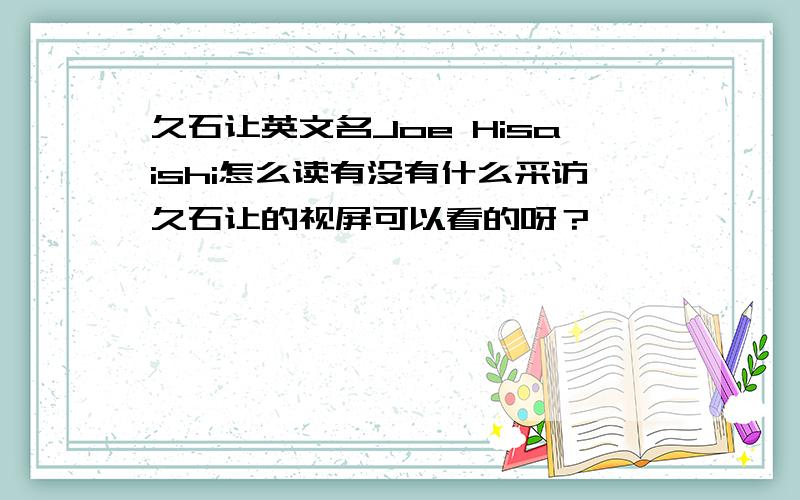 久石让英文名Joe Hisaishi怎么读有没有什么采访久石让的视屏可以看的呀？
