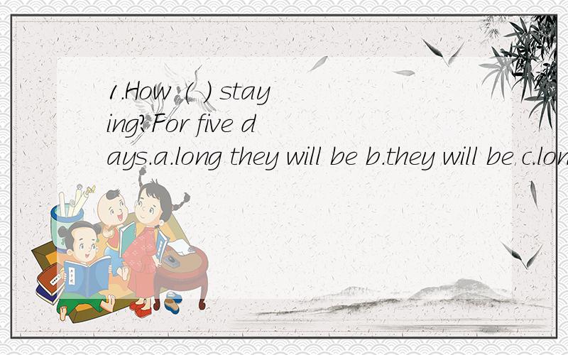 1.How ( ) staying?For five days.a.long they will be b.they will be c.long will they be d.long they be2.It's always the same on these occasions.It's always the same at ( ) like this.a.situations b.conditions c.places d.times辛苦了.