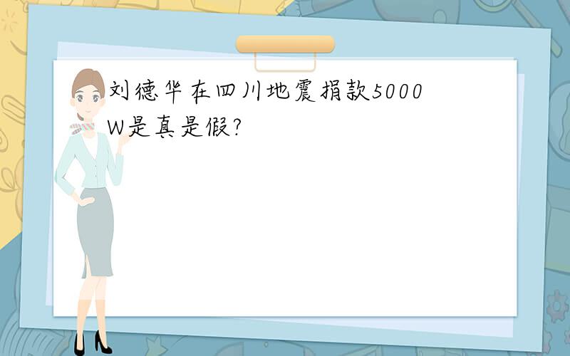 刘德华在四川地震捐款5000W是真是假?