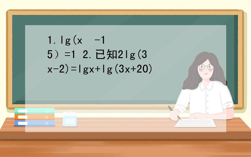 1.lg(x²-15）=1 2.已知2lg(3x-2)=lgx+lg(3x+20)
