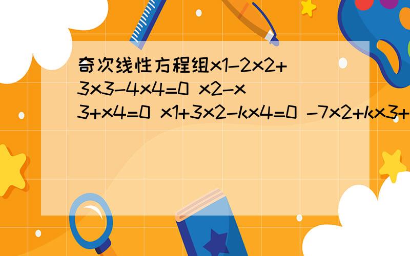 奇次线性方程组x1-2x2+3x3-4x4=0 x2-x3+x4=0 x1+3x2-kx4=0 -7x2+kx3+x4=0存在非零解,求k.