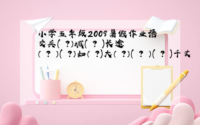 小学五年级2009暑假作业语文兵( ?）城( ? )长途（ ? ）( ?）如（ ?)大（ ?）( ? ）( ? )千丈
