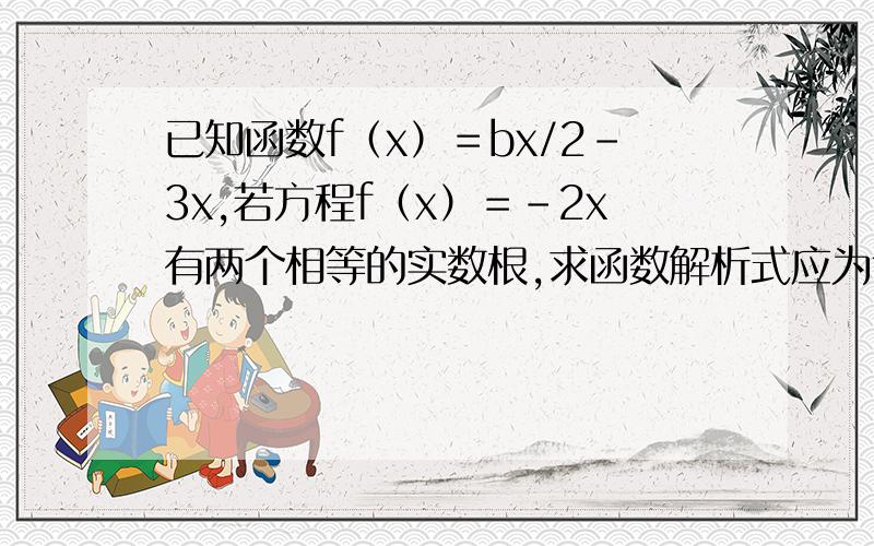 已知函数f（x）＝bx/2-3x,若方程f（x）＝-2x有两个相等的实数根,求函数解析式应为f（x）＝bx/（2-3x）