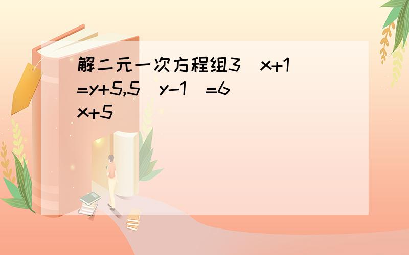 解二元一次方程组3(x+1)=y+5,5(y-1)=6(x+5)