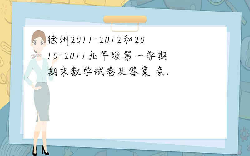 徐州2011-2012和2010-2011九年级第一学期期末数学试卷及答案 急.