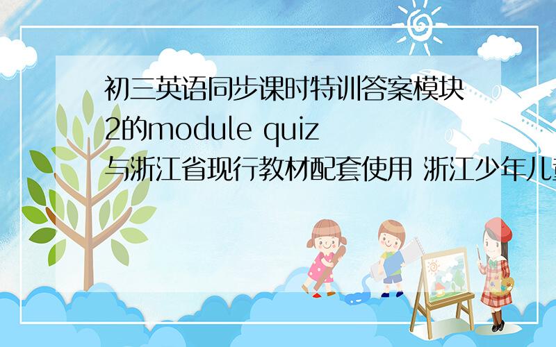 初三英语同步课时特训答案模块2的module quiz 与浙江省现行教材配套使用 浙江少年儿童出版社