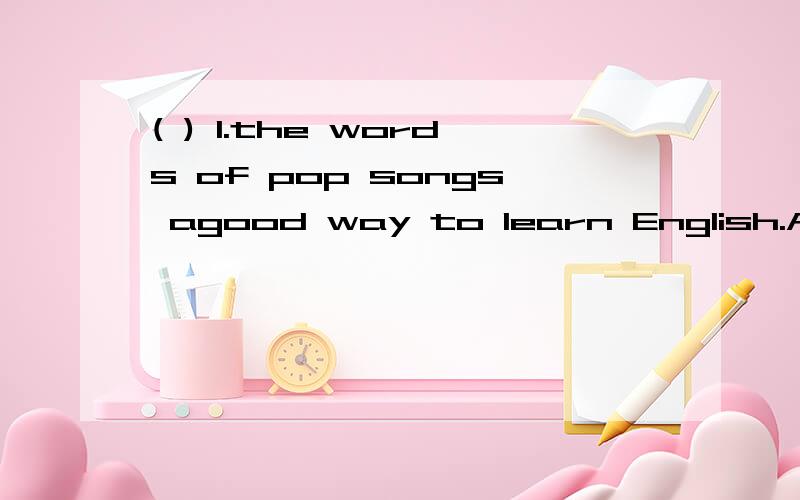 ( ) 1.the words of pop songs agood way to learn English.A.Memorizing; is B.Memorize;is C.Memorizing; are D.Memorize; are ( )2.When you don’t know a word,you can in dictionary.A.look it up B.look upit C.look it over D.look it down( ) 3.Can you conne