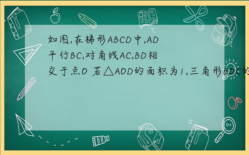如图,在梯形ABCD中,AD平行BC,对角线AC,BD相交于点O 若△AOD的面积为1,三角形BOC的面积9,求三角形AOB的面