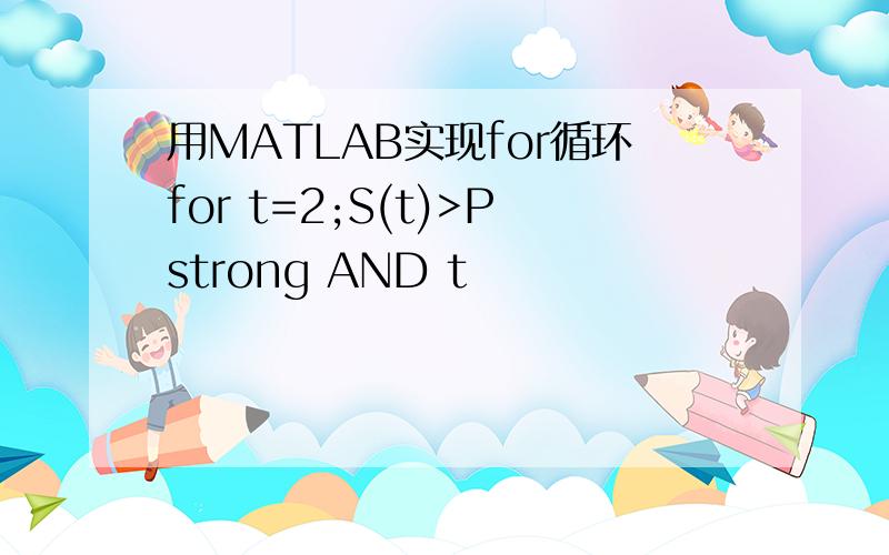 用MATLAB实现for循环for t=2;S(t)>Pstrong AND t