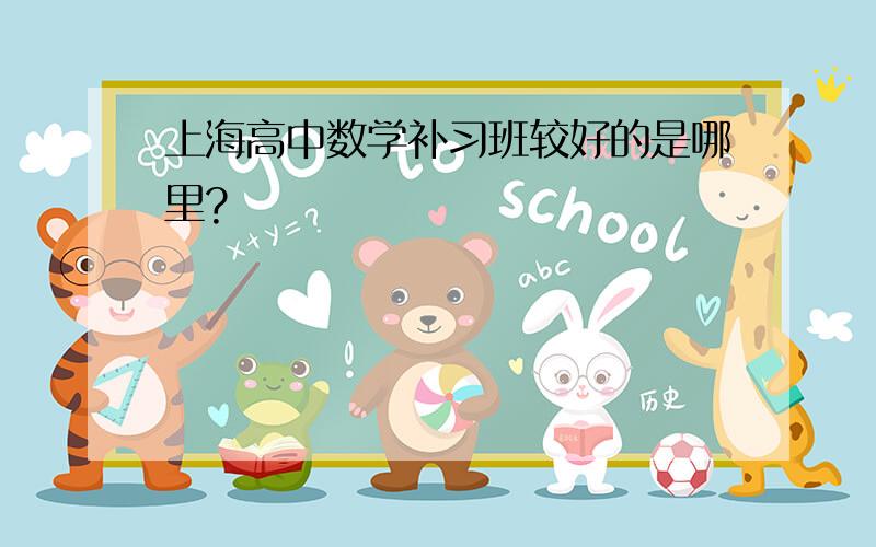 上海高中数学补习班较好的是哪里?