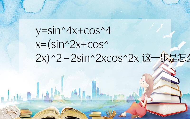 y=sin^4x+cos^4x=(sin^2x+cos^2x)^2-2sin^2xcos^2x 这一步是怎么来的?