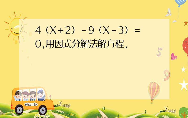 4（X＋2）－9（X－3）＝0,用因式分解法解方程,