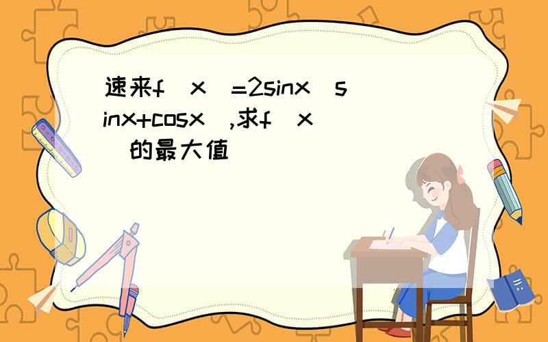 速来f（x）=2sinx（sinx+cosx),求f（x）的最大值