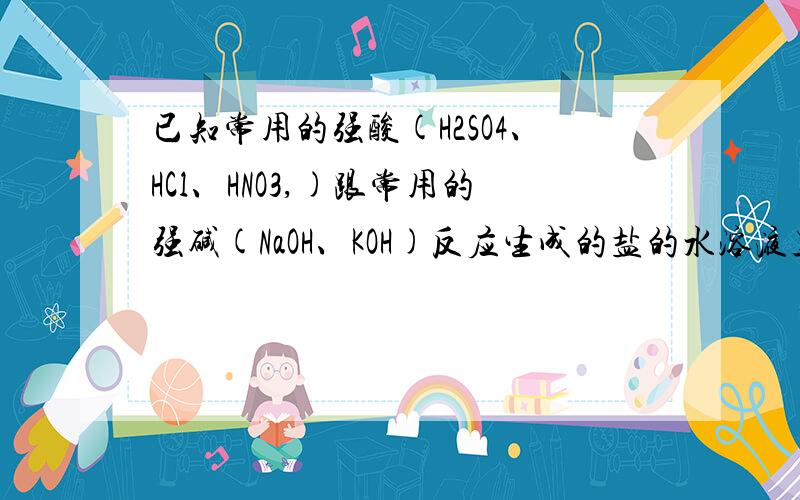 已知常用的强酸(H2SO4、HCl、HNO3,)跟常用的强碱(NaOH、KOH)反应生成的盐的水溶液呈中性.※最好有解题思路已知常用的强酸(H2SO4、HCl、HNO3)跟常用的强碱(NaOH、KOH)反应生成的盐的水溶液呈中性.现