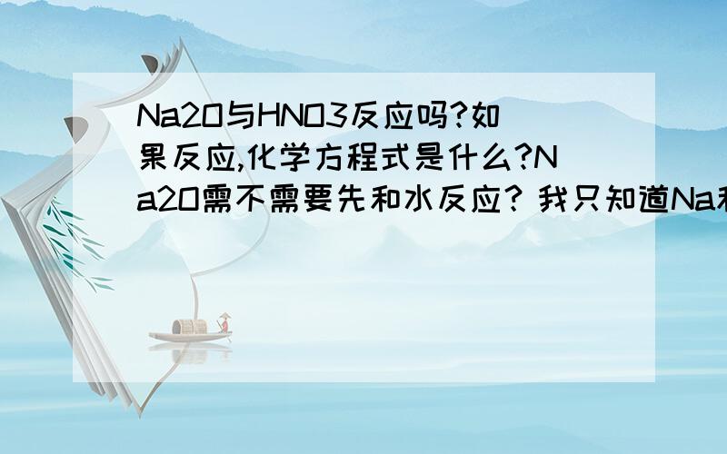 Na2O与HNO3反应吗?如果反应,化学方程式是什么?Na2O需不需要先和水反应？我只知道Na和盐反应时要先和水反应