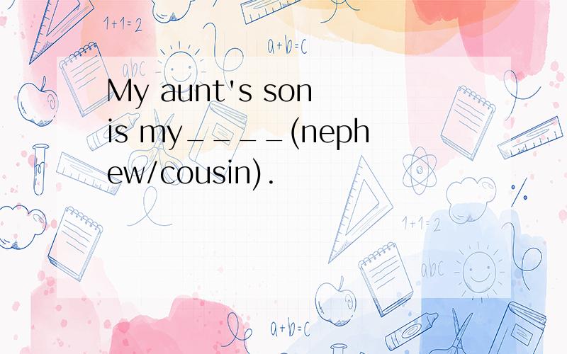My aunt's son is my____(nephew/cousin).