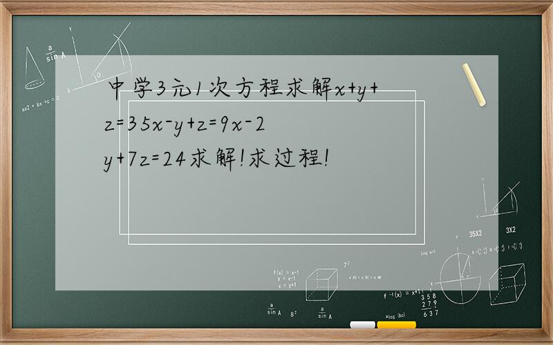 中学3元1次方程求解x+y+z=35x-y+z=9x-2y+7z=24求解!求过程!