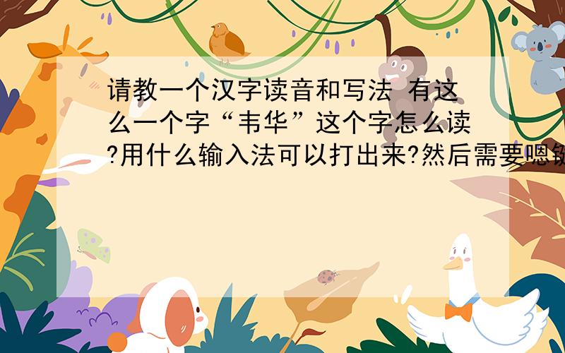 请教一个汉字读音和写法 有这么一个字“韦华”这个字怎么读?用什么输入法可以打出来?然后需要嗯键盘的顺序是什么?