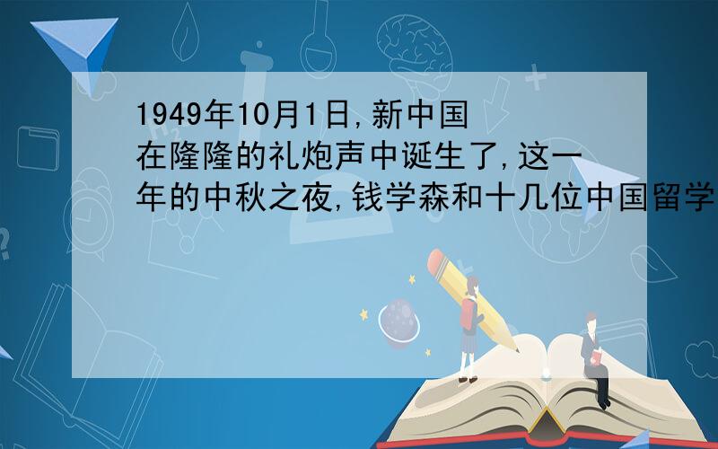 1949年10月1日,新中国在隆隆的礼炮声中诞生了,这一年的中秋之夜,钱学森和十几位中国留学生一起欢度中华民族的传统节日.俗话说,“每逢佳节倍思亲”.他们（ ）赏月,（ ）倾诉思乡情怀,年